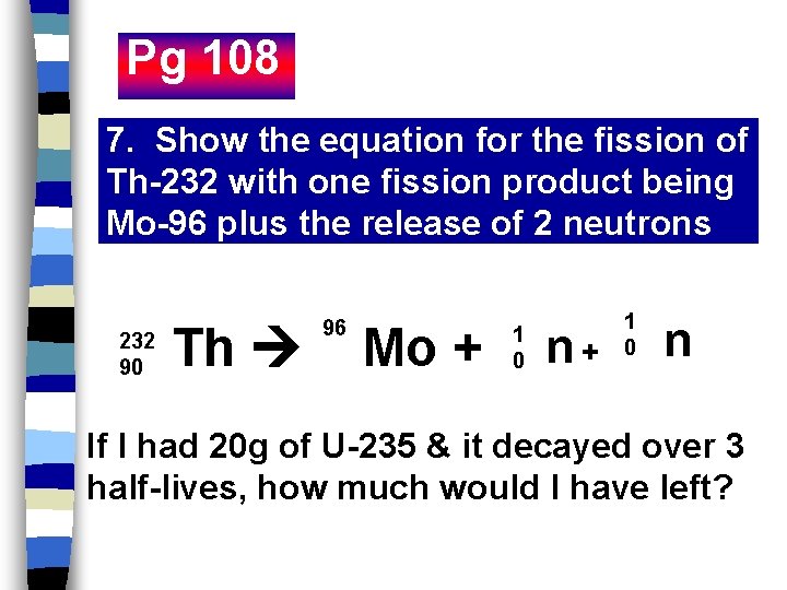 Pg 108 7. Show the equation for the fission of Th-232 with one fission