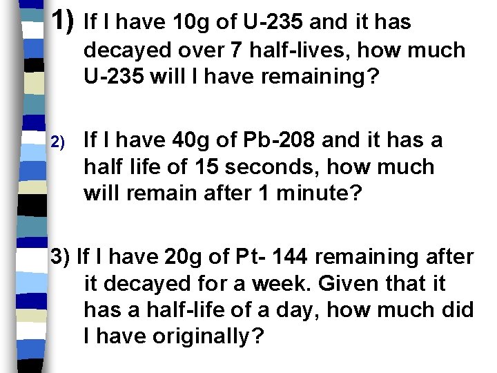 1) If I have 10 g of U-235 and it has decayed over 7