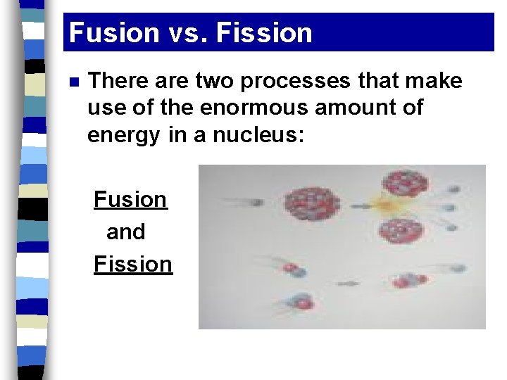 Fusion vs. Fission n There are two processes that make use of the enormous