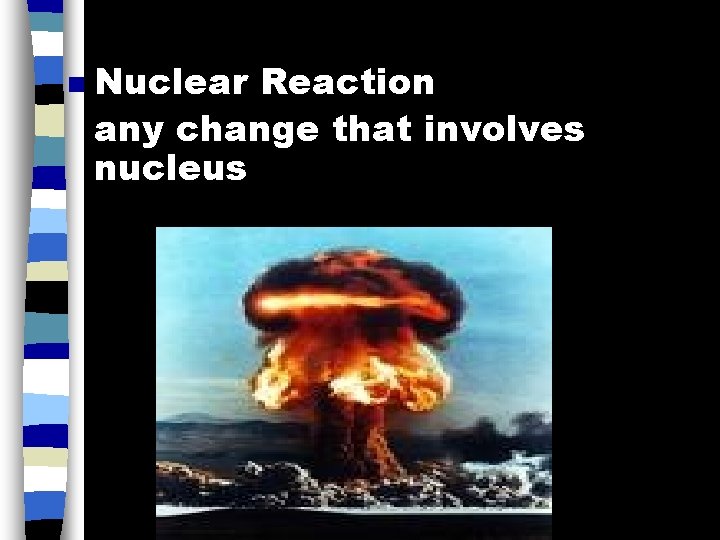 n Nuclear Reaction any change that involves nucleus 