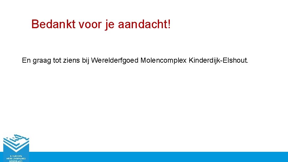 Bedankt voor je aandacht! En graag tot ziens bij Werelderfgoed Molencomplex Kinderdijk-Elshout. 