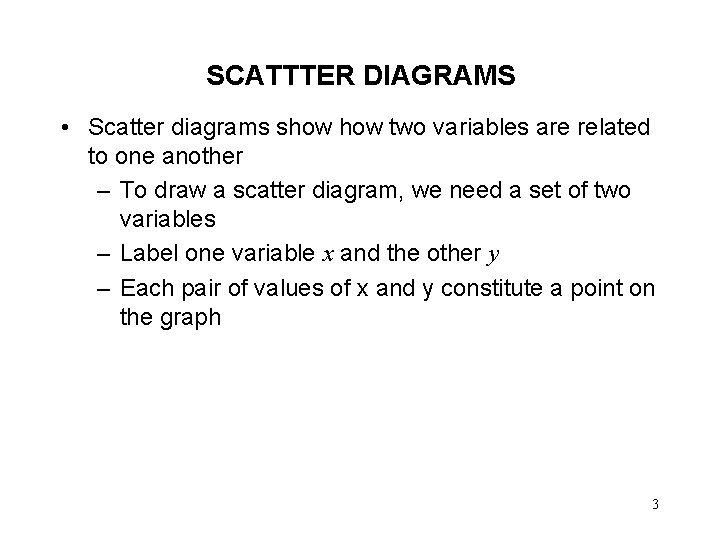 SCATTTER DIAGRAMS • Scatter diagrams show two variables are related to one another –