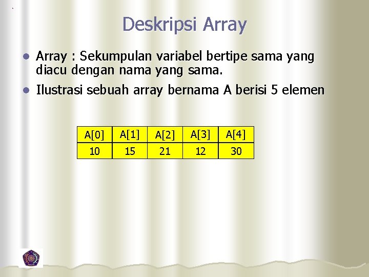 Deskripsi Array : Sekumpulan variabel bertipe sama yang diacu dengan nama yang sama. l