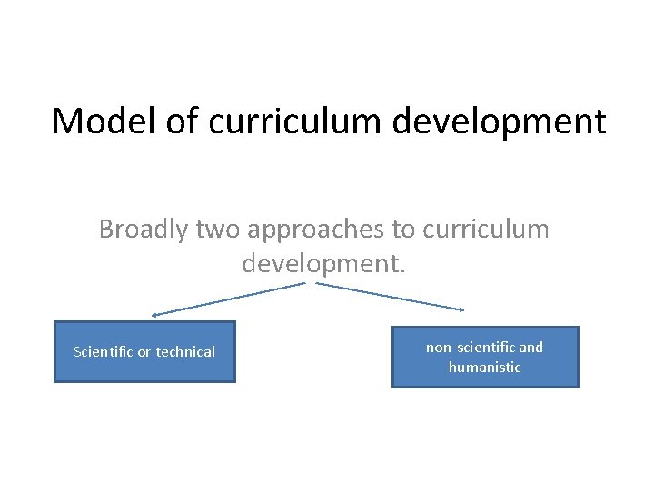 Model of curriculum development Broadly two approaches to curriculum development. Scientific or technical non-scientific