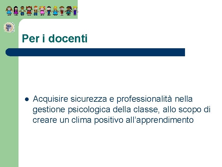 Per i docenti l Acquisire sicurezza e professionalità nella gestione psicologica della classe, allo