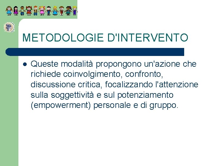 METODOLOGIE D'INTERVENTO l Queste modalità propongono un'azione che richiede coinvolgimento, confronto, discussione critica, focalizzando