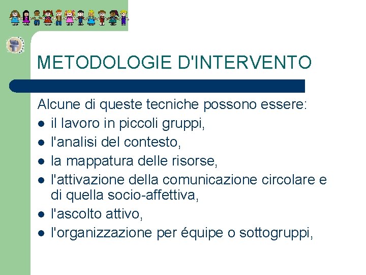 METODOLOGIE D'INTERVENTO Alcune di queste tecniche possono essere: l il lavoro in piccoli gruppi,