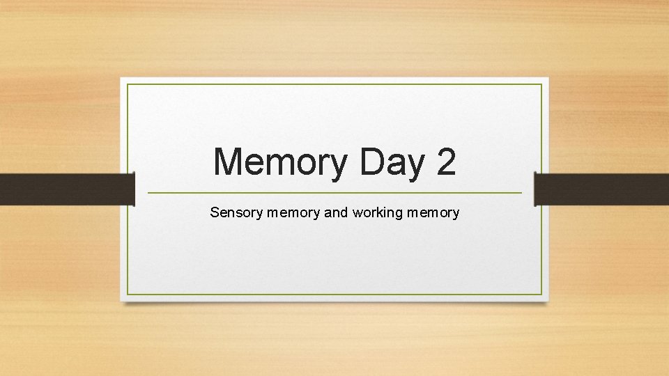 Memory Day 2 Sensory memory and working memory 