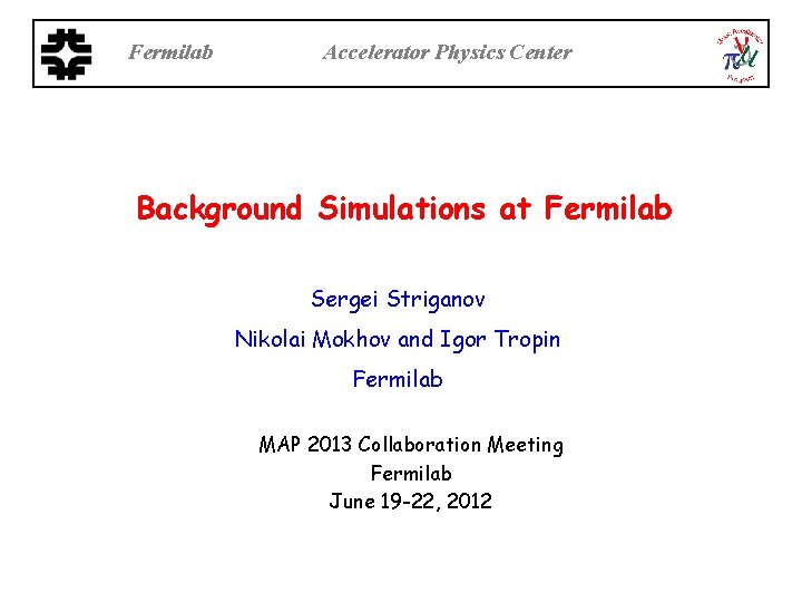 Fermilab Accelerator Physics Center Background Simulations at Fermilab Sergei Striganov Nikolai Mokhov and Igor