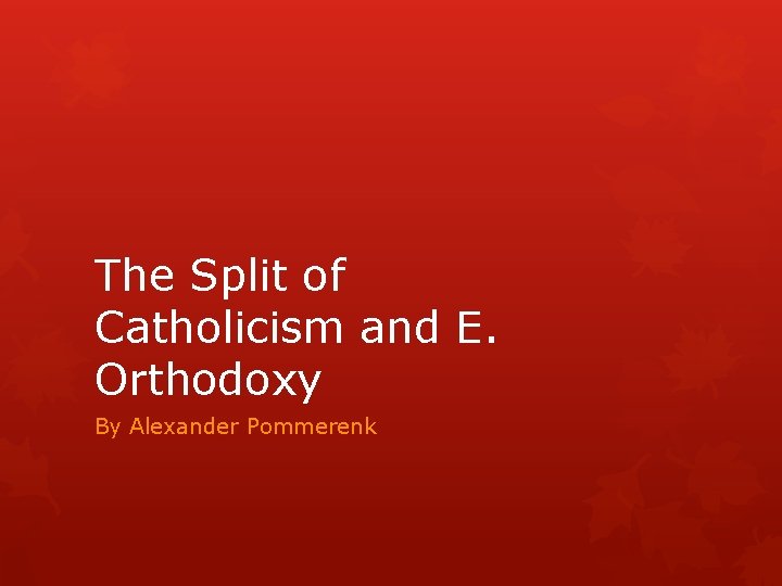 The Split of Catholicism and E. Orthodoxy By Alexander Pommerenk 