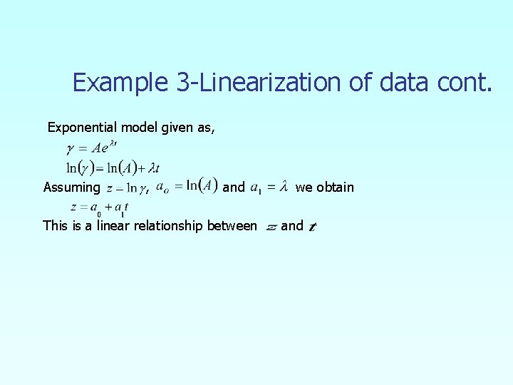 Example 3 -Linearization of data cont. Exponential model given as, Assuming , and This