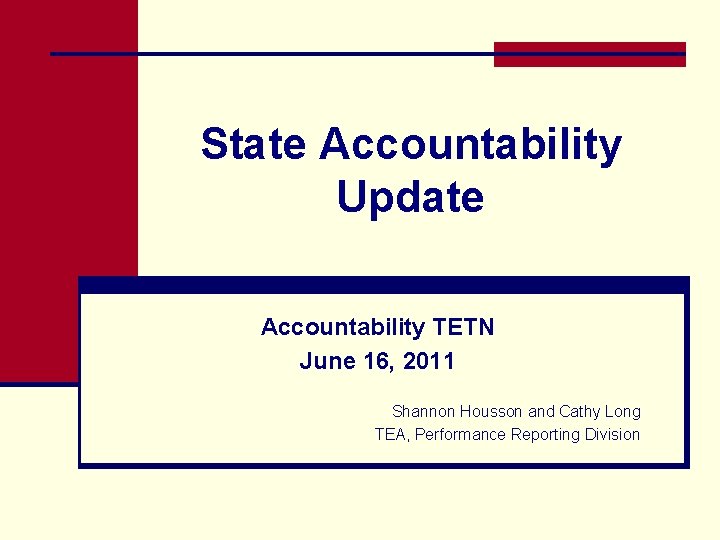 State Accountability Update Accountability TETN June 16, 2011 Shannon Housson and Cathy Long TEA,