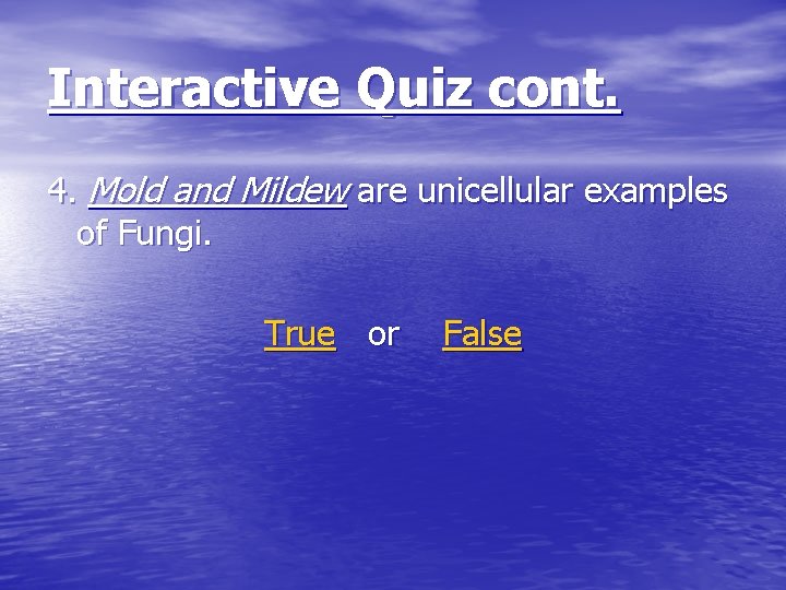 Interactive Quiz cont. 4. Mold and Mildew are unicellular examples of Fungi. True or