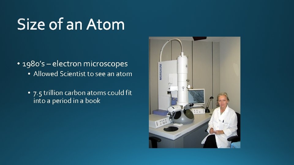  • 1980’s – electron microscopes • Allowed Scientist to see an atom •