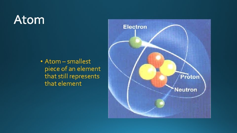  • Atom – smallest piece of an element that still represents that element