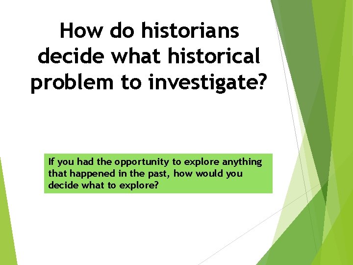 How do historians decide what historical problem to investigate? If you had the opportunity