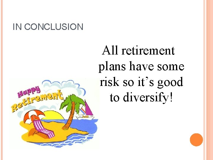 IN CONCLUSION All retirement plans have some risk so it’s good to diversify! 