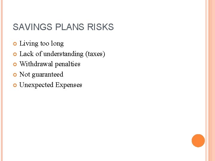 SAVINGS PLANS RISKS Living too long Lack of understanding (taxes) Withdrawal penalties Not guaranteed