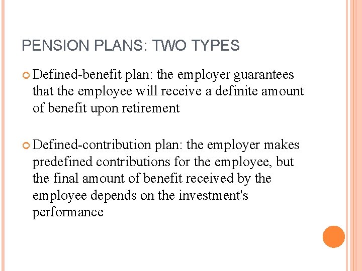 PENSION PLANS: TWO TYPES Defined-benefit plan: the employer guarantees that the employee will receive