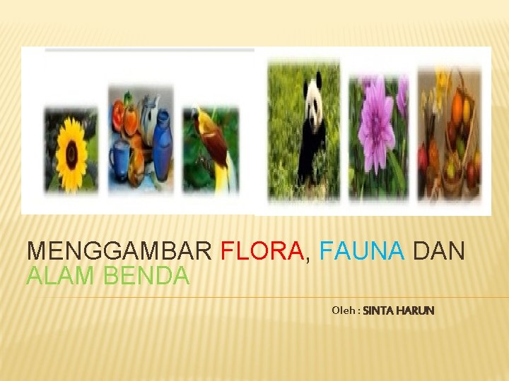 MENGGAMBAR FLORA, FAUNA DAN ALAM BENDA Oleh : SINTA HARUN 