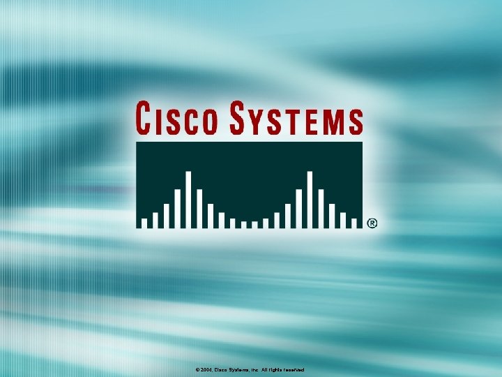 © 2004, Cisco Systems, Inc. All rights reserved. 
