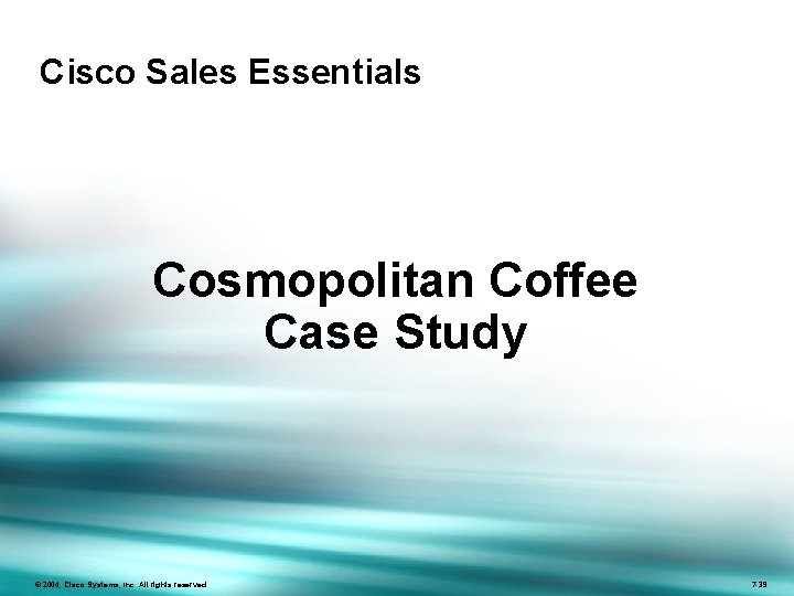 Cisco Sales Essentials Cosmopolitan Coffee Case Study © 2004, Cisco Systems, Inc. All rights