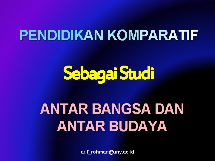 PENDIDIKAN KOMPARATIF Sebagai Studi ANTAR BANGSA DAN ANTAR BUDAYA arif_rohman@uny. ac. id 