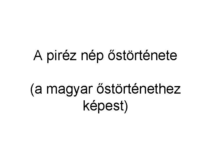 A piréz nép őstörténete (a magyar őstörténethez képest) 