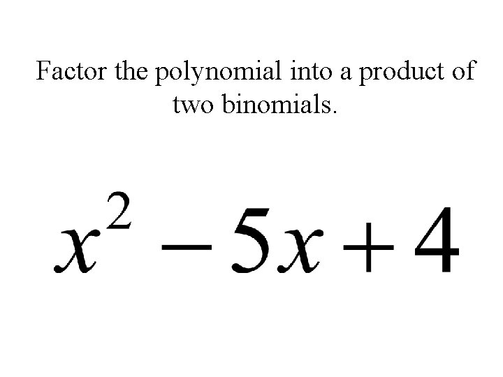 Factor the polynomial into a product of two binomials. 