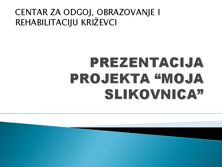 CENTAR ZA ODGOJ, OBRAZOVANJE I REHABILITACIJU KRIŽEVCI PREZENTACIJA PROJEKTA “MOJA SLIKOVNICA” 
