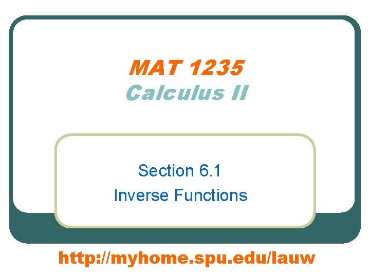 MAT 1235 Calculus II Section 6. 1 Inverse Functions http: //myhome. spu. edu/lauw 