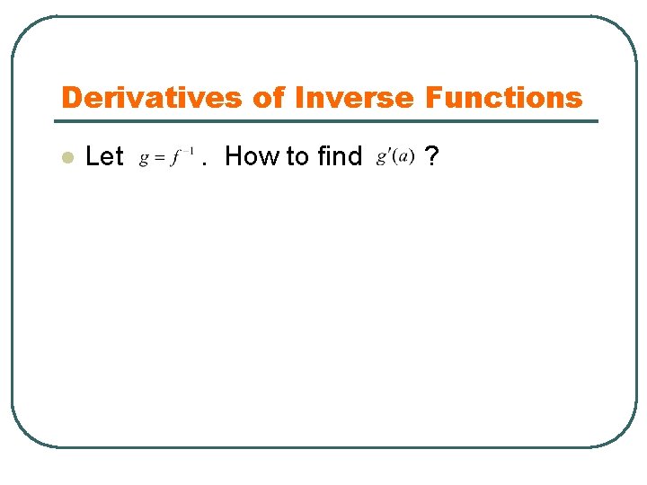 Derivatives of Inverse Functions l Let . How to find ? 