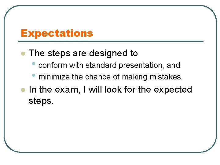 Expectations l The steps are designed to l In the exam, I will look