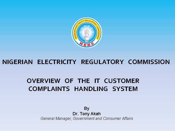 NIGERIAN ELECTRICITY REGULATORY COMMISSION OVERVIEW OF THE IT CUSTOMER COMPLAINTS HANDLING SYSTEM By Dr.