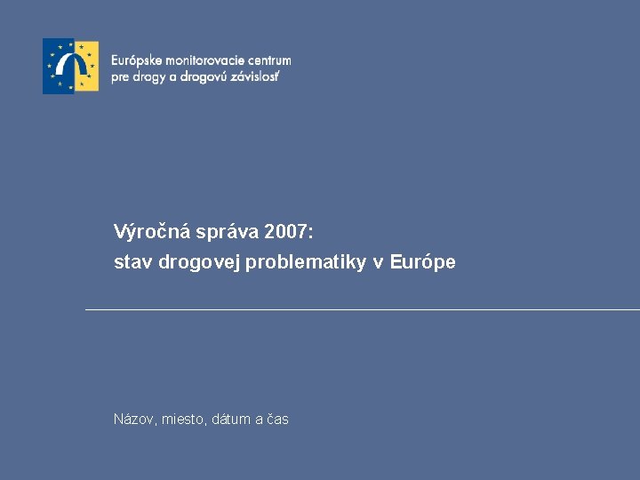 Výročná správa 2007: stav drogovej problematiky v Európe Názov, miesto, dátum a čas 