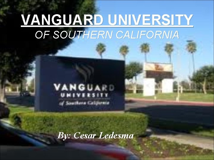 VANGUARD UNIVERSITY OF SOUTHERN CALIFORNIA By: Cesar Ledesma 