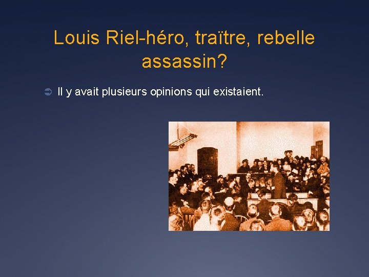 Louis Riel-héro, traïtre, rebelle assassin? Ü Il y avait plusieurs opinions qui existaient. 