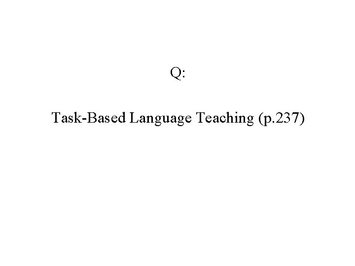 Q: Task-Based Language Teaching (p. 237) 