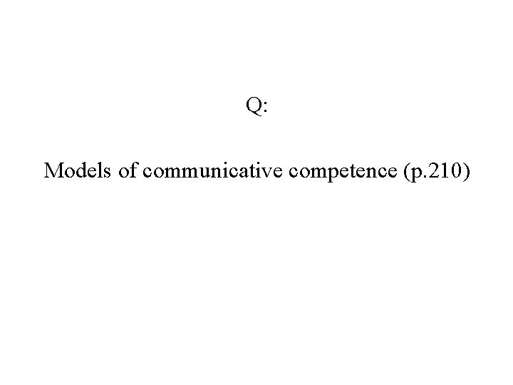 Q: Models of communicative competence (p. 210) 