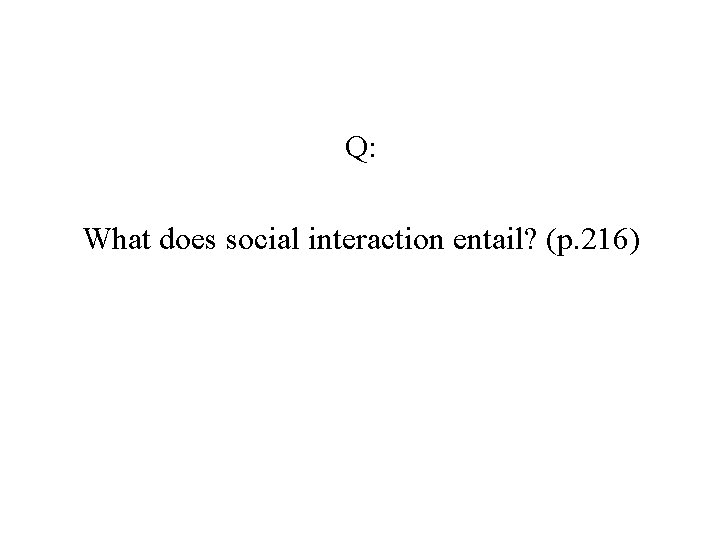 Q: What does social interaction entail? (p. 216) 
