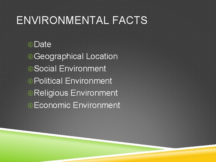 ENVIRONMENTAL FACTS Date Geographical Location Social Environment Political Environment Religious Environment Economic Environment 