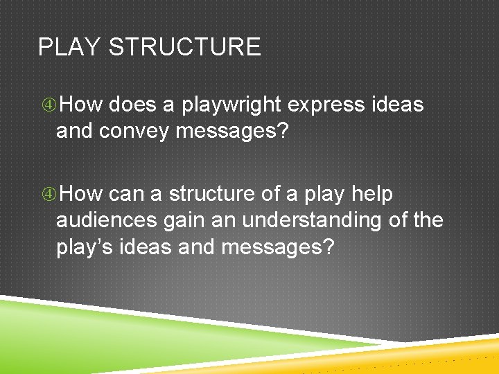 PLAY STRUCTURE How does a playwright express ideas and convey messages? How can a