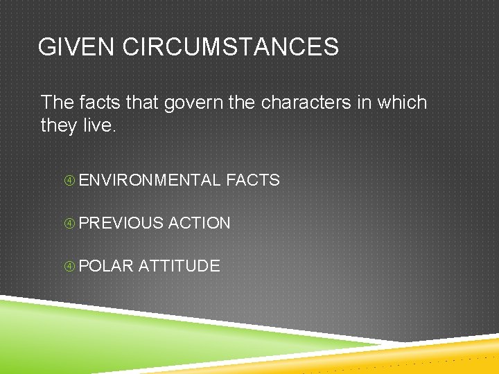 GIVEN CIRCUMSTANCES The facts that govern the characters in which they live. ENVIRONMENTAL FACTS