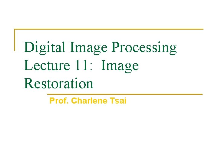 Digital Image Processing Lecture 11: Image Restoration Prof. Charlene Tsai 