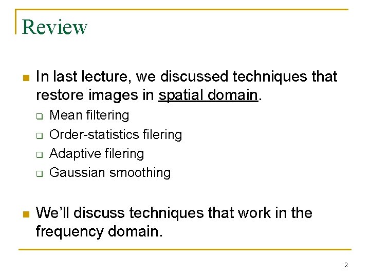 Review n In last lecture, we discussed techniques that restore images in spatial domain.