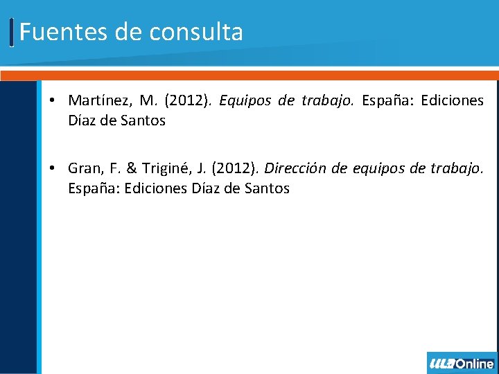 Fuentes de consulta • Martínez, M. (2012). Equipos de trabajo. España: Ediciones Díaz de