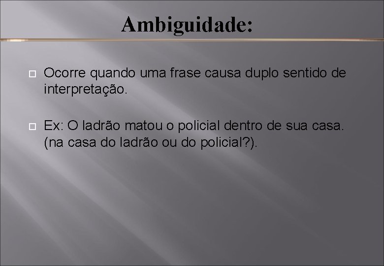 Ambiguidade: Ocorre quando uma frase causa duplo sentido de interpretação. Ex: O ladrão matou