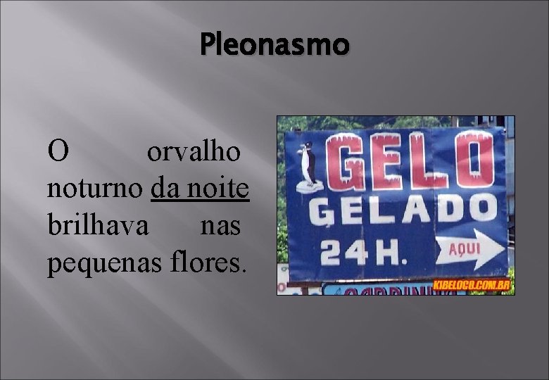 Pleonasmo O orvalho noturno da noite brilhava nas pequenas flores. 