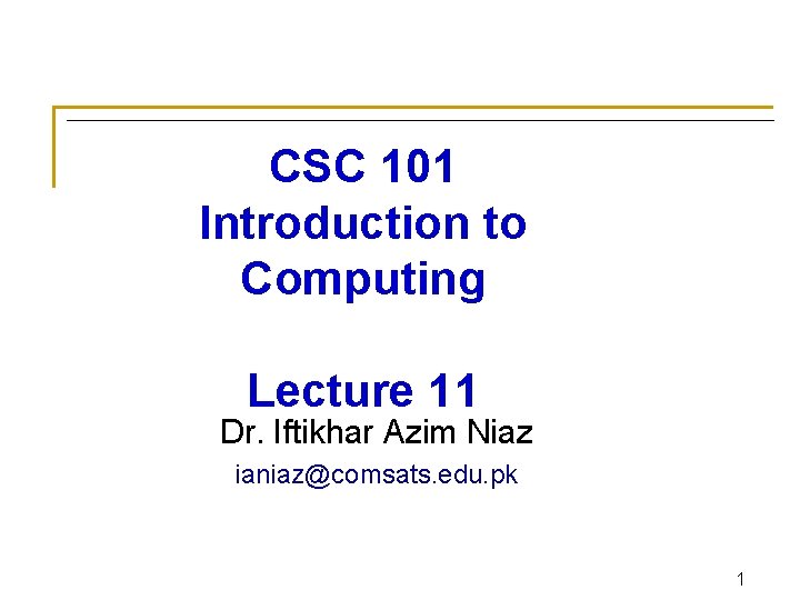 CSC 101 Introduction to Computing Lecture 11 Dr. Iftikhar Azim Niaz ianiaz@comsats. edu. pk