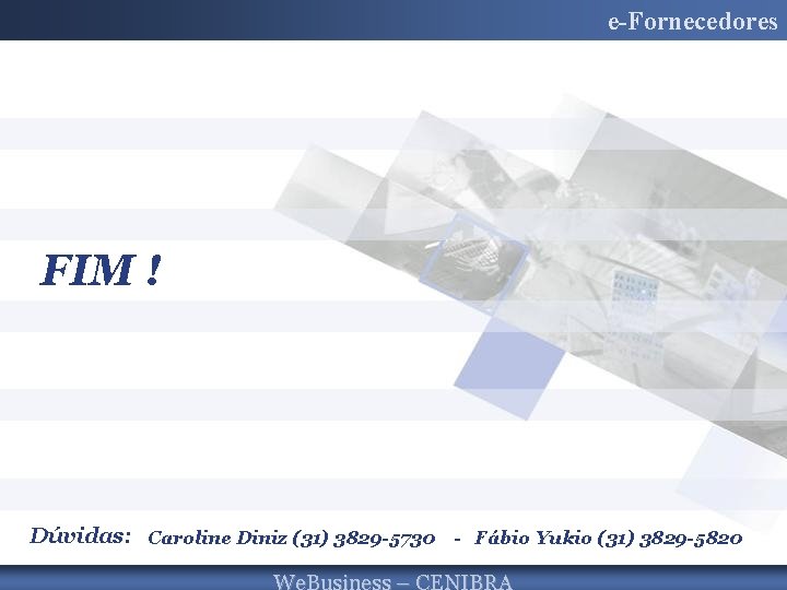 e-Fornecedores FIM ! Dúvidas: Caroline Diniz (31) 3829 -5730 - Fábio Yukio (31) 3829